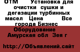 ОТМ-3000 Установка для очистки, сушки и дегазации турбинных масел › Цена ­ 111 - Все города Бизнес » Оборудование   . Амурская обл.,Зея г.